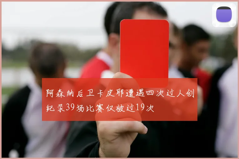 阿森纳后卫卡皮耶遭遇四次过人创纪录39场比赛仅被过19次
