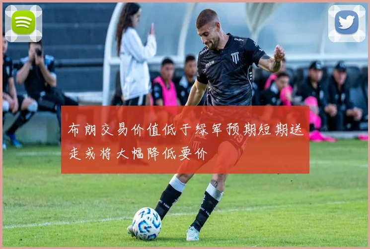 布朗交易价值低于绿军预期短期送走或将大幅降低要价