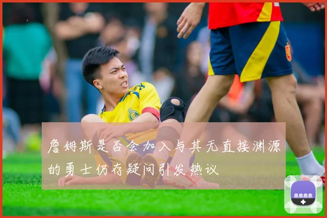 詹姆斯是否会加入与其无直接渊源的勇士仍存疑问引发热议