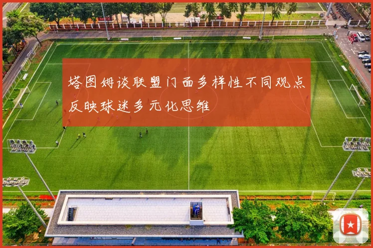 塔图姆谈联盟门面多样性不同观点反映球迷多元化思维