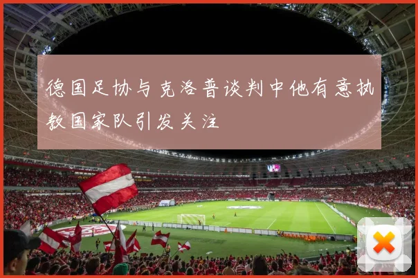 德国足协与克洛普谈判中他有意执教国家队引发关注