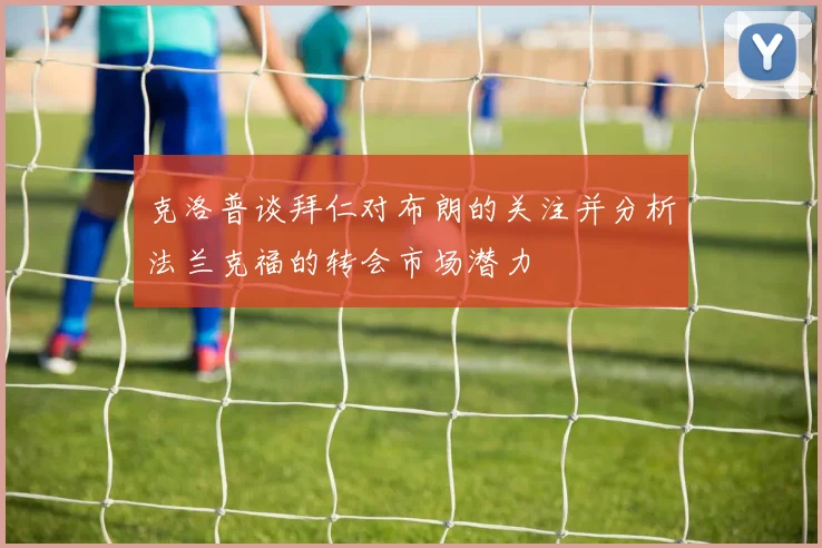 克洛普谈拜仁对布朗的关注并分析法兰克福的转会市场潜力