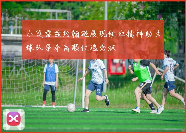 小莫雷兹约翰逊展现铁血精神助力球队争夺高顺位选秀权